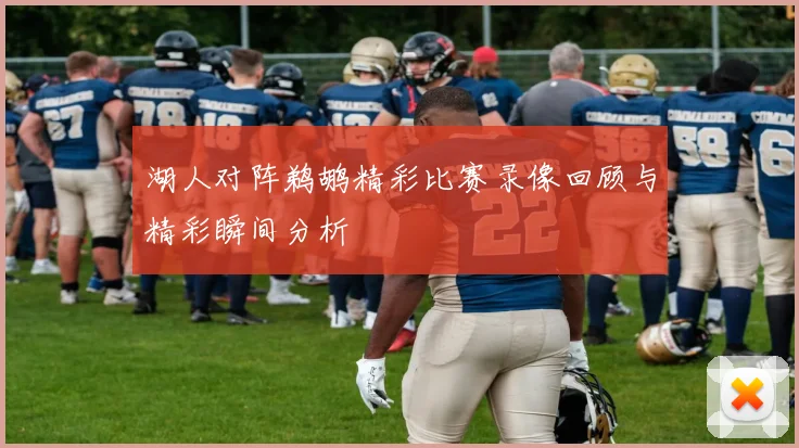湖人对阵鹈鹕精彩比赛录像回顾与精彩瞬间分析
