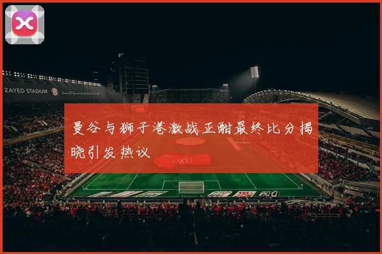 曼谷与狮子港激战正酣最终比分揭晓引发热议