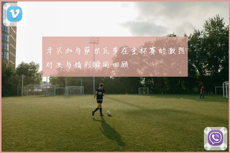 牙买加与萨尔瓦多在金杯赛的激烈对决与精彩瞬间回顾