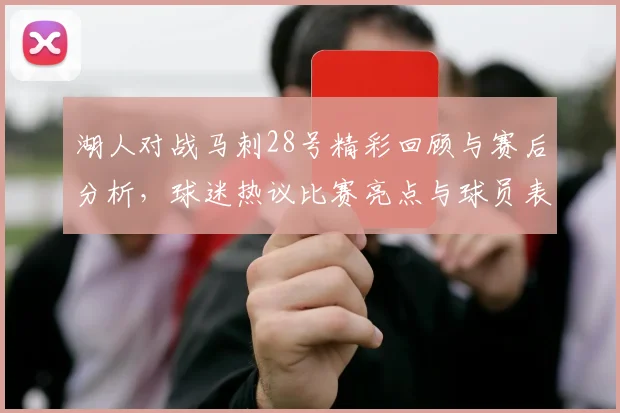 湖人对战马刺28号精彩回顾与赛后分析，球迷热议比赛亮点与球员表现