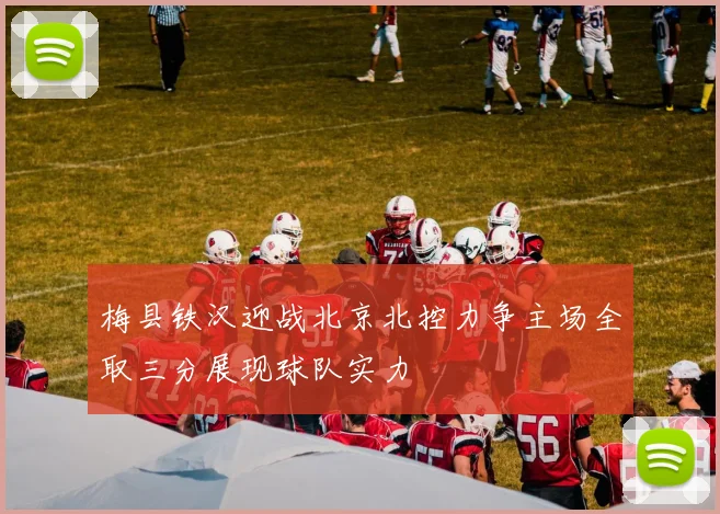 梅县铁汉迎战北京北控力争主场全取三分展现球队实力