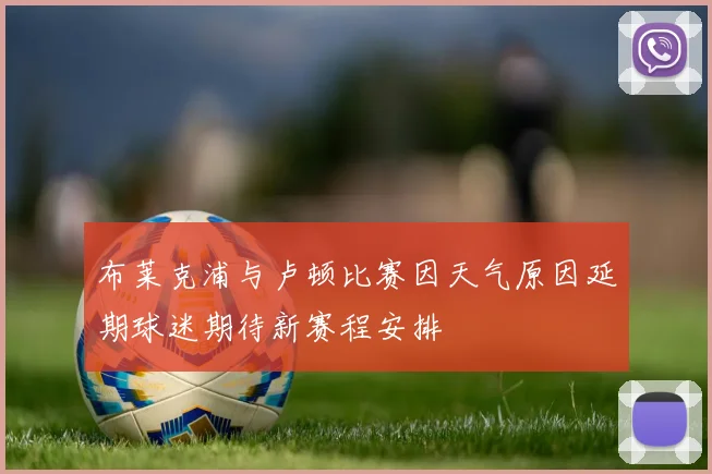 布莱克浦与卢顿比赛因天气原因延期球迷期待新赛程安排