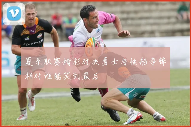 夏季联赛精彩对决勇士与快船争锋相对谁能笑到最后