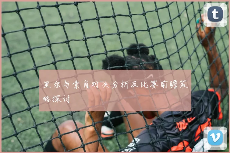 里尔与索肖对决分析及比赛前瞻策略探讨