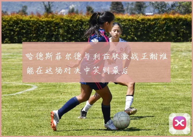 哈德斯菲尔德与利兹联激战正酣谁能在这场对决中笑到最后