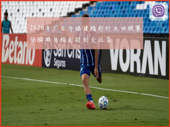 2020年广东与福建精彩对决回顾赛场瞬间与精彩时刻全记录