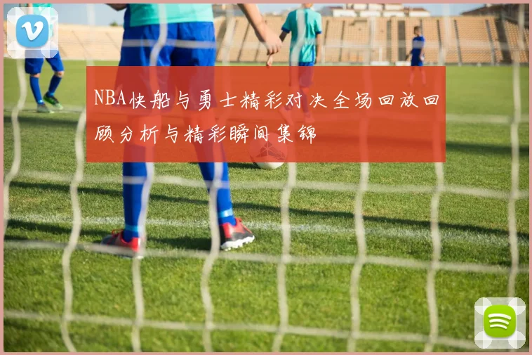 NBA快船与勇士精彩对决全场回放回顾分析与精彩瞬间集锦