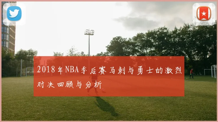 2018年NBA季后赛马刺与勇士的激烈对决回顾与分析