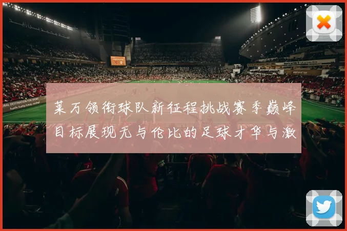 莱万领衔球队新征程挑战赛季巅峰目标展现无与伦比的足球才华与激情