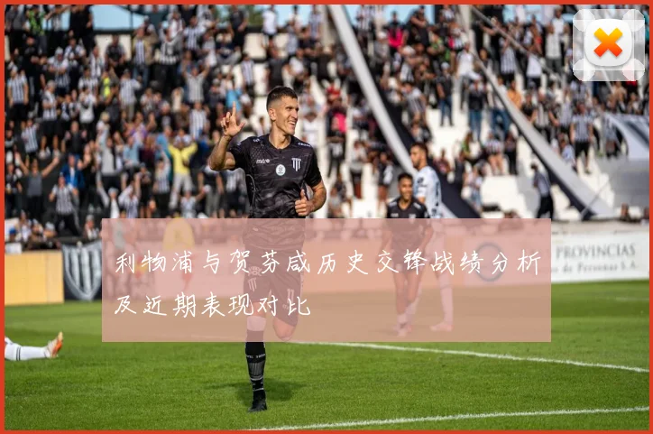 利物浦与贺芬咸历史交锋战绩分析及近期表现对比
