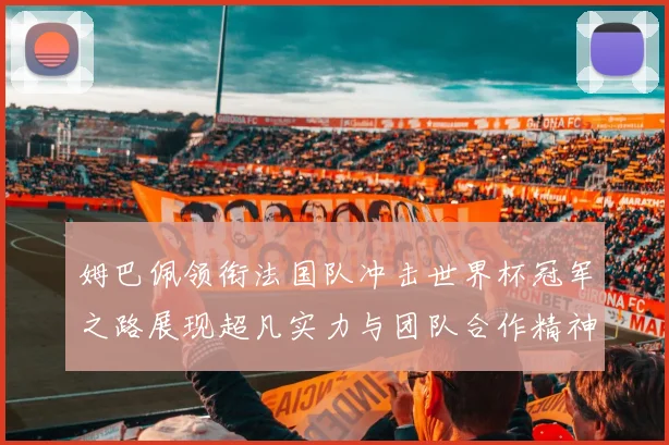 姆巴佩领衔法国队冲击世界杯冠军之路展现超凡实力与团队合作精神