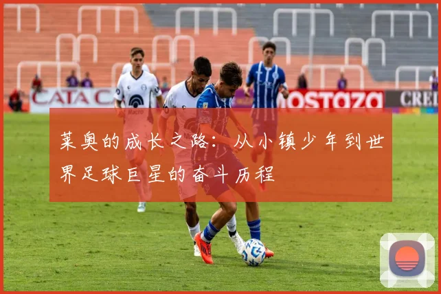 莱奥的成长之路：从小镇少年到世界足球巨星的奋斗历程